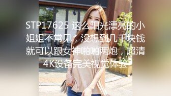 STP17625 这么阳光漂亮的小姐姐不常见，没想到几千块钱就可以跟女神啪啪两炮，超清4K设备完美视觉体验