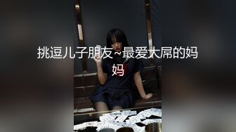 挑逗儿子朋友~最爱大屌的妈妈