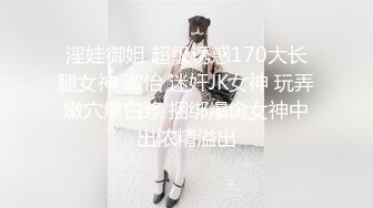 淫娃御姐 超级诱惑170大长腿女神 淑怡 迷奸JK女神 玩弄嫩穴爆白浆 捆绑爆肏女神中出浓精溢出