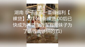 湖南 李子玉五一重磅福利【裸贷】2024最新裸贷 00后已快成为裸贷主力军有些妹子为了借钱真够拼的 (1)