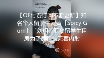 【OF付费订阅不断更新】知名华人留学生网黄「Spicy Gum」「刘玥」亚裔留学生租房为了房租被无套内射