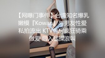 【网曝门事件】台湾知名爆乳嫩模『Kowan』与男友性爱私拍流出 KTV包房疯狂骑乘做爱 后入猛操浪叫