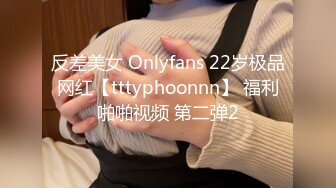 反差美女 Onlyfans 22岁极品网红【tttyphoonnn】 福利啪啪视频 第二弹2