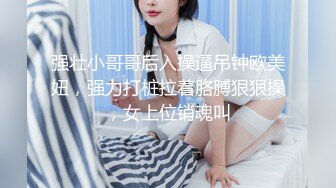 强壮小哥哥后入操逼吊钟欧美妞，强力打桩拉着胳膊狠狠操，女上位销魂叫