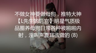 不做女神要做母狗，推特大神【L先生的后宫】明星气质极品圈养母狗日常各种被啪啪内射，淫叫声震耳欲聋的 (8)