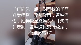 “再插深一点，对着我的子宫好受精啊”嘤嘤嗲音，各种淫语，推特极品嫩逼女神【淘淘】定制，各种道具紫薇放尿，撸点超高 (7)