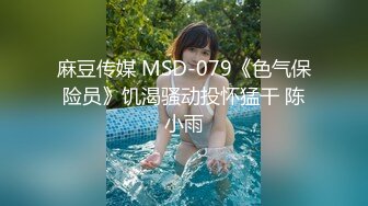 麻豆传媒 MSD-079《色气保险员》饥渴骚动投怀猛干 陈小雨