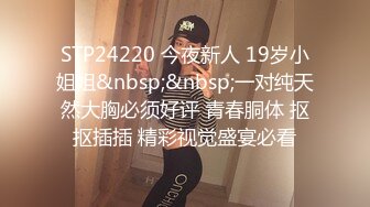 STP24220 今夜新人 19岁小姐姐&nbsp;&nbsp;一对纯天然大胸必须好评 青春胴体 抠抠插插 精彩视觉盛宴必看