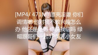 [MP4/ 471M] 漂亮淫妻 你们调情吧 他对我不敢兴趣怎么办 他还是处男 你说我信吗 绿帽跟哥们一起3P美乳小女友