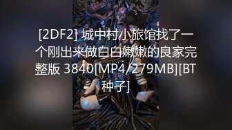 [2DF2] 城中村小旅馆找了一个刚出来做白白嫩嫩的良家完整版 3840[MP4/279MB][BT种子]