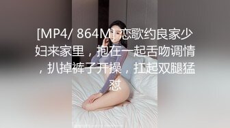 [MP4/ 864M] 恋歌约良家少妇来家里，抱在一起舌吻调情，扒掉裤子开操，扛起双腿猛怼