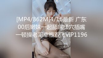 [MP4/862M]4/16最新 广东00后嫩妹一起舔屌揉穴插嘴一顿操老哥幸福双飞VIP1196