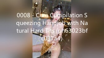 0008 - Cum Compilation Squeezing Handjob with Natural Hard Tits (ph63023bfc037a4)