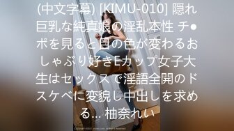 (中文字幕) [KIMU-010] 隠れ巨乳な純真娘の淫乱本性 チ●ポを見ると目の色が変わるおしゃぶり好きEカップ女子大生はセックスで淫語全開のドスケベに変貌し中出しを求める… 柚奈れい