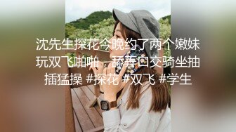 沈先生探花今晚约了两个嫩妹玩双飞啪啪，舔弄口交骑坐抽插猛操 #探花 #双飞 #学生