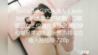 [MP4/1.4G]PUA達人｜JoJoSex｜約嬌羞大奶妹寓所口硬雞巴女上位頂肏＆極品禦姐穿包臀吊帶裙挑逗吮吸肉棒站立後入抽插等 720p