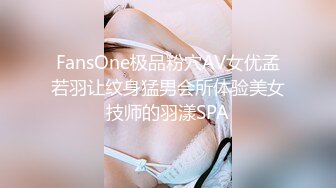 FansOne极品粉穴AV女优孟若羽让纹身猛男会所体验美女技师的羽漾SPA