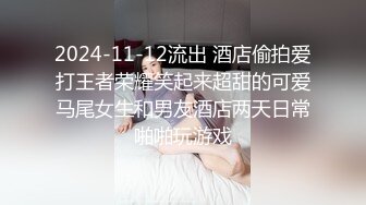 2024-11-12流出 酒店偷拍爱打王者荣耀笑起来超甜的可爱马尾女生和男友酒店两天日常啪啪玩游戏