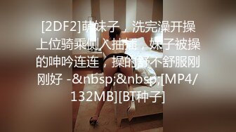 [2DF2]萌妹子，洗完澡开操上位骑乘侧入抽插，妹子被操的呻吟连连，操的舒不舒服刚刚好 -&nbsp;&nbsp;[MP4/132MB][BT种子]