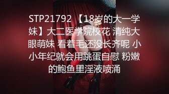 STP21792 【18岁的大一学妹】大二医学院校花 清纯大眼萌妹 看着毛还没长齐呢 小小年纪就会用跳蛋自慰 粉嫩的鲍鱼里淫液喷涌