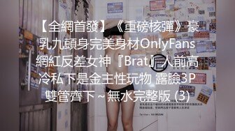 【全網首發】《重磅核彈》豪乳九頭身完美身材OnlyFans網紅反差女神『Brat』人前高冷私下是金主性玩物 露臉3P雙管齊下～無水完整版 (3)