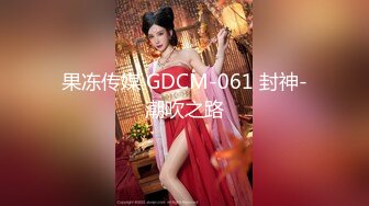 果冻传媒 GDCM-061 封神-潮吹之路