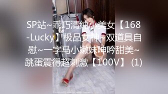 SP站~乖巧清纯小美女【168-Lucky】极品女神~双道具自慰~一字马小嫩妹呻吟甜美~跳蛋震得超刺激【100V】 (1)