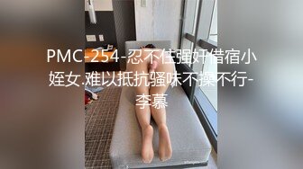 PMC-254-忍不住强奸借宿小姪女.难以抵抗骚味不操不行-李慕