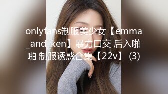 onlyfans制服美少女【emma_and_ken】暴力口交 后入啪啪 制服诱惑合集【22v】 (3)