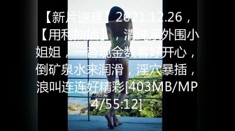 【新片速遞】2021.12.26，【用利抽插】，清纯系外围小姐姐，一沓现金数着好开心，倒矿泉水来润滑，淫穴暴插，浪叫连连好精彩[403MB/MP4/55:12]