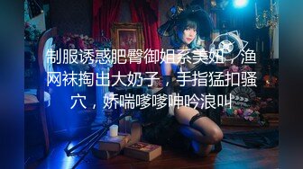 制服诱惑肥臀御姐系美妞，渔网袜掏出大奶子，手指猛扣骚穴，娇喘嗲嗲呻吟浪叫