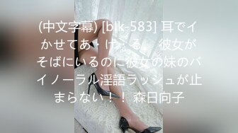 (中文字幕) [blk-583] 耳でイかせてあ・げ・る。 彼女がそばにいるのに彼女の妹のバイノーラル淫語ラッシュが止まらない！！ 森日向子