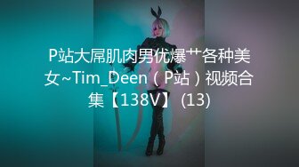 P站大屌肌肉男优爆艹各种美女~Tim_Deen（P站）视频合集【138V】 (13)