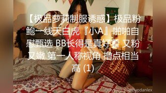 【极品萝莉制服诱惑】极品粉鲍一线天白虎『小A』啪啪自慰甄选 BB长得是真好看 又粉又嫩 第一人称视角 撸点相当高 (1)