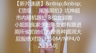 【新片速遞】&nbsp;&nbsp;《顶级㊙️尾随厕拍》坑神超市内随机跟拍多位女顾客㊙️小姐姐良家少妇熟女都有跟进厕所偸拍她们方便各种圆润大屁股绝对顶[3350M/MP4/02:11:50]