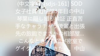 (中文字幕) [sdjs-161] SOD女子社員 宣伝部3年目の中山琴葉に隠し撮り検証 正直苦手なチャラチャラ後輩と出張先の旅館でまさかの相部屋… こんなとき、後輩が密室でグイグイ迫ってきたら、中山