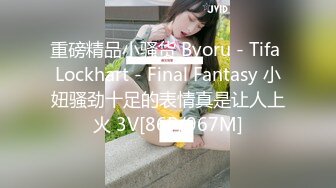 重磅精品小骚货 Byoru - Tifa Lockhart - Final Fantasy 小妞骚劲十足的表情真是让人上火 3V[86P/967M]