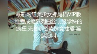 最新网红美少女押尾貓VIP版性爱成瘾系列白丝制服学妹的疯狂,无套多姿势肆意抽插,淫荡浪叫