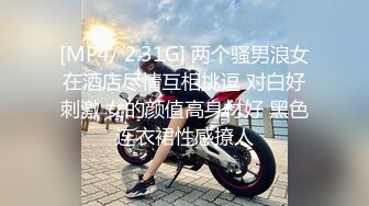 [MP4/ 2.31G] 两个骚男浪女在酒店尽情互相挑逗 对白好刺激 女的颜值高身材好 黑色连衣裙性感撩人