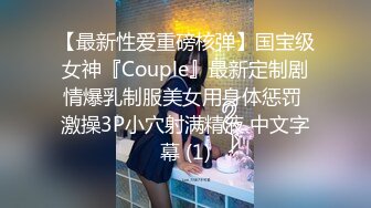 【最新性爱重磅核弹】国宝级女神『Couple』最新定制剧情爆乳制服美女用身体惩罚 激操3P小穴射满精液 中文字幕 (1)