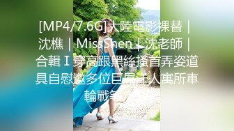 [MP4/7.6G]大陸電影裸替｜沈樵｜MissShen｜沈老師｜合輯Ⅰ穿高跟黑絲搔首弄姿道具自慰邀多位巨屌洋人寓所車輪戰等 10V