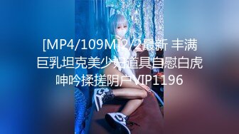 [MP4/109M]2/2最新 丰满巨乳坦克美少妇道具自慰白虎呻吟揉搓阴户VIP1196