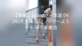 【無碼】1pondo 一本道 042619_838 高級ソープへようこそ ゆうき美羽