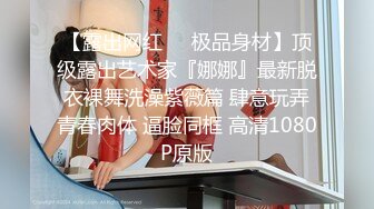 【露出网红❤️极品身材】顶级露出艺术家『娜娜』最新脱衣裸舞洗澡紫薇篇 肆意玩弄青春肉体 逼脸同框 高清1080P原版