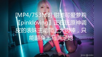 [MP4/753MB] 甜美可爱萝莉〖pinkloving〗正在玩原神调皮的表妹主动爬上大肉棒，只能翻身上马满足她