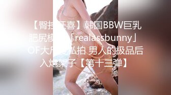 【臀控狂喜】韩国BBW巨乳肥尻模特「realassbunny」OF大尺度私拍 男人的极品后入炮架子【第十三弹】