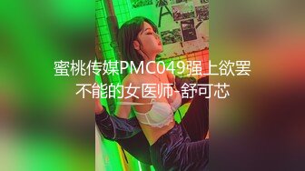 蜜桃传媒PMC049强上欲罢不能的女医师-舒可芯