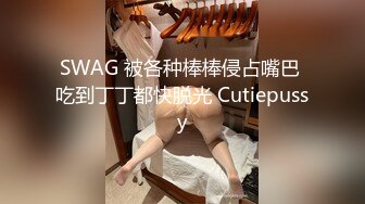 SWAG 被各种棒棒侵占嘴巴 吃到丁丁都快脱光 Cutiepussy