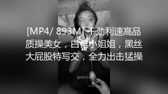 [MP4/ 893M] 干劲利速高品质操美女，白裙小姐姐，黑丝大屁股特写交，全力出击猛操