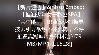 【新片速遞】&nbsp;&nbsp;✨【推油少年女子私密SPA】“夹住哦！”职业装少妇被男技师引导锻炼下体肌肉，不停扣逼高潮呻吟身体抖动[479MB/MP4/1:15:28]